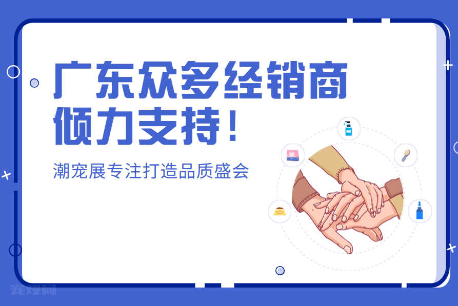 广东众多经销商热情支持!潮宠展专注打造品质盛会!